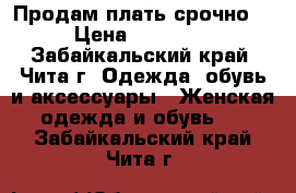 Продам плать срочно  › Цена ­ 13 000 - Забайкальский край, Чита г. Одежда, обувь и аксессуары » Женская одежда и обувь   . Забайкальский край,Чита г.